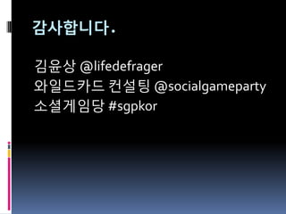 감사합니다.

김윤상 @lifedefrager
와읷드카드 컨설팅 @socialgameparty
소셜게임당 #sgpkor
 