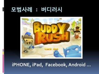모범사례 : 버디러시




iPHONE, iPad, Facebook, Android …
 