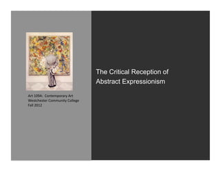 The Critical Reception of
                                              Abstract Expressionism

Art	
  109A:	
  	
  Contemporary	
  Art	
  
Westchester	
  Community	
  College	
  
Fall	
  2012	
  
 