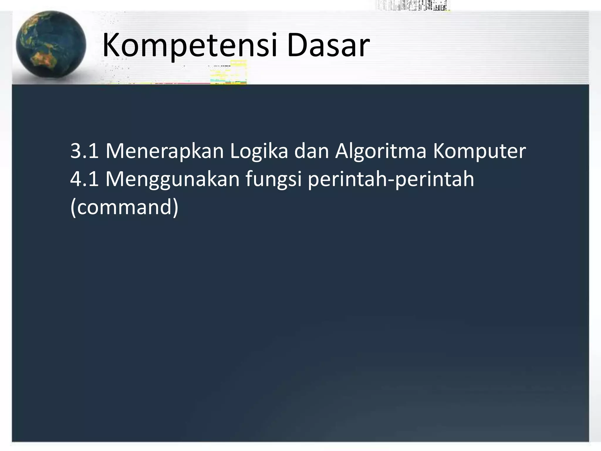 Kompetensi Dasar
3.1 Menerapkan Logika dan Algoritma Komputer
4.1 Menggunakan fungsi perintah-perintah
(command)
 