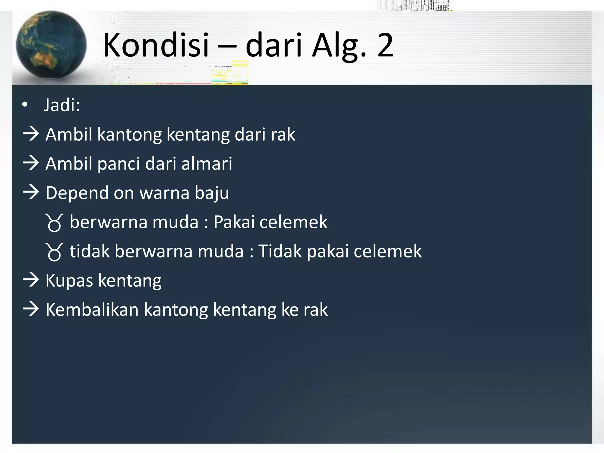 Kondisi – dari Alg. 2
• Jadi:
 Ambil kantong kentang dari rak
 Ambil panci dari almari
 Depend on warna baju
 berwarna muda : Pakai celemek
 tidak berwarna muda : Tidak pakai celemek
 Kupas kentang
 Kembalikan kantong kentang ke rak
 
