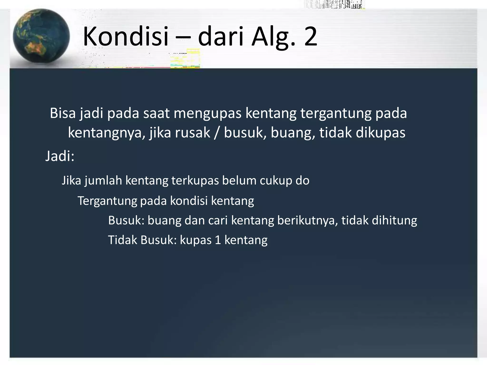 Kondisi – dari Alg. 2
Bisa jadi pada saat mengupas kentang tergantung pada
kentangnya, jika rusak / busuk, buang, tidak dikupas
Jadi:
Jika jumlah kentang terkupas belum cukup do
Tergantung pada kondisi kentang
Busuk: buang dan cari kentang berikutnya, tidak dihitung
Tidak Busuk: kupas 1 kentang
 