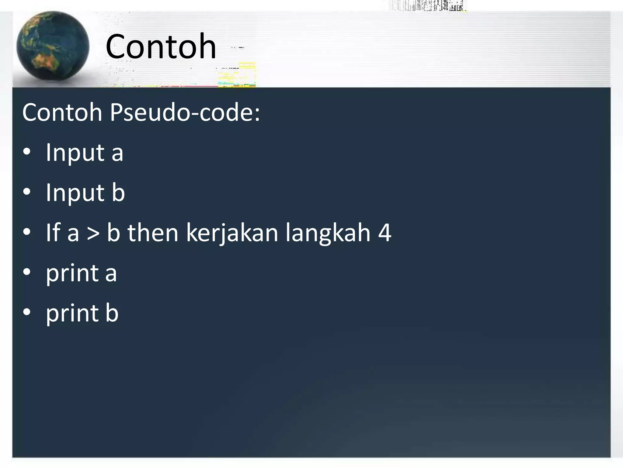 Contoh
Contoh Pseudo-code:
• Input a
• Input b
• If a > b then kerjakan langkah 4
• print a
• print b
 