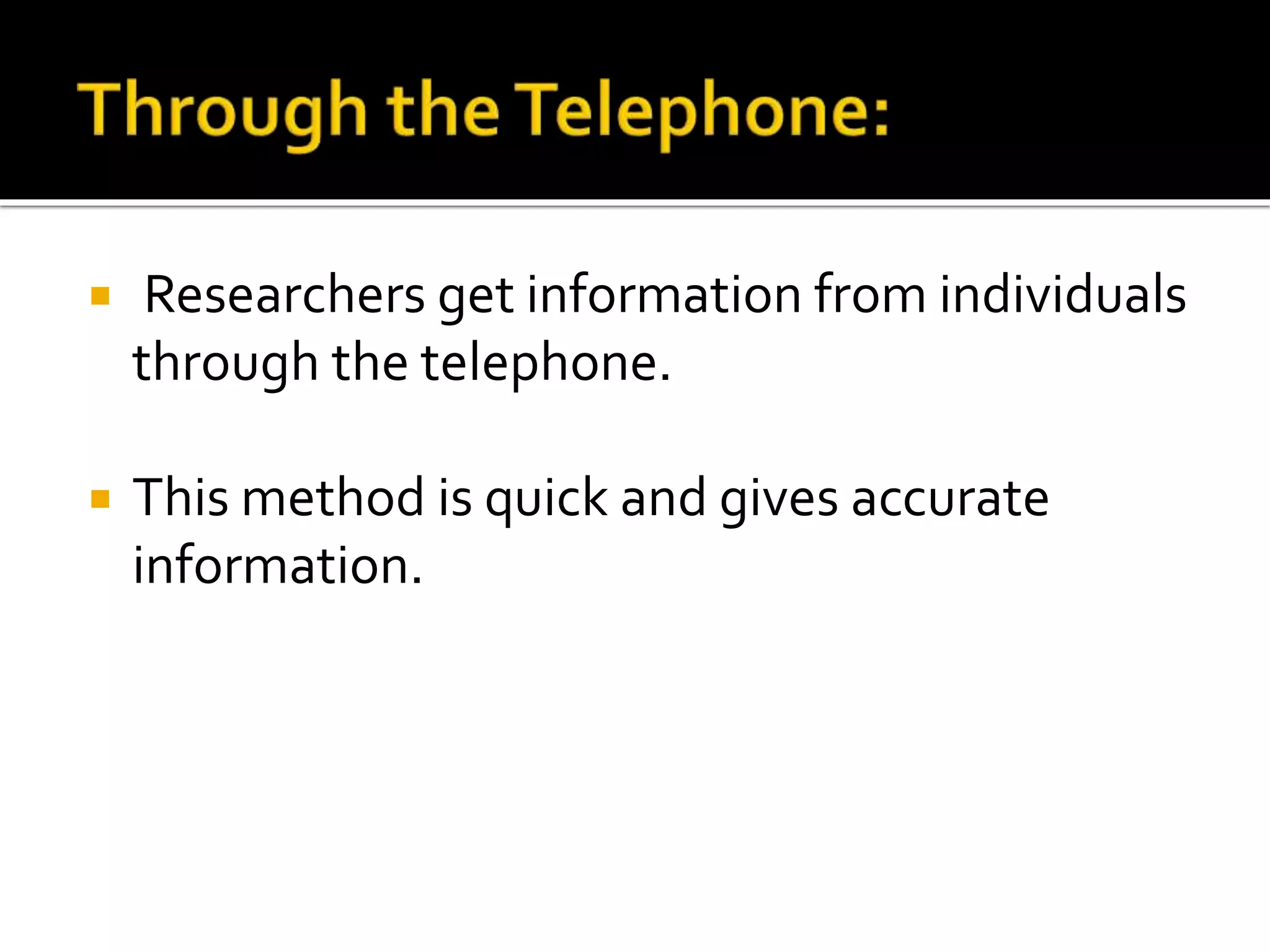  Researchers get information from individuals
through the telephone.
 This method is quick and gives accurate
information.
 