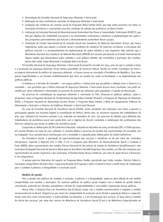 • Reinstalação do Conselho Nacional de Segurança Alimentar e Nutricional.
        • Realização de duas conferências nacionais de Segurança Alimentar e Nutricional.
        • Instalação das instâncias de controle social do Programa Bolsa Família (ICS), que hoje estão presentes em todos os
           municípios brasileiros e representam uma das condições de adesão das prefeituras ao Bolsa Família.
        • Instituição da Comissão Nacional de Desenvolvimento Sustentável dos Povos e Comunidades Tradicionais (CNPCT), que
           têm por objetivo dar visibilidade aos povos e às comunidades tradicionais e monitorar a implementação das ações e
           dos programas governamentais que buscam o desenvolvimento sustentável desses grupos.
        • Instituição do Comitê Interministerial de Inclusão Social dos Catadores de Materiais Recicláveis (Ciisc), que busca
           implementar ações que apoiem a inclusão social e econômica de catadores de materiais recicláveis, a articulação das
           políticas setoriais e o acompanhamento da implementação de ações voltadas a esse segmento. Vale salientar que o
           Movimento Nacional dos Catadores de Material Reciclável (MNCR) tem assento permanente no Comitê Interministerial.
           Alguns órgãos que desenvolvem ações voltadas a esse público também são convidados a participar das reuniões,
           dentre eles estão: Itaipu Binacional e Fundação Banco do Brasil.
        O Conselho Nacional de Segurança Alimentar e Nutricional (Consea) foi recriado em 2003, uma vez que o combate à fome
e a promoção da segurança alimentar foram eleitos prioridades do Governo Federal. Devido ao caráter estratégico do tema e
ao aspecto intersetorial da política de segurança alimentar, o Consea tornou-se vinculado à Presidência da República. Esse tema
possui especificidades e um formato multidimensional que deve ser levado em conta na formulação e na implementação das
políticas públicas.
        A dinâmica e o formato do Conselho – um espaço político e institucional que possibilita o diálogo entre o Governo e a
sociedade – tem permitido que a Política Nacional de Segurança Alimentar e Nutricional alcance bons resultados. Isso pode ser
medido por vários indicadores relacionados ao aumento do acesso aos alimentos pela população e à queda da desnutrição.
        No processo de consolidação da segurança alimentar e nutricional no País, destacam-se políticas públicas, ações e
programas como o Programa Nacional de Fortalecimento da Agricultura Familiar (Pronaf), o Programa de Aquisição de Alimentos
(PAA), o Programa Nacional de Alimentação Escolar (Pnae), o Programa Bolsa Família, a Rede de Equipamentos Públicos de
Alimentação e Nutrição e o Sistema de Vigilância Alimentar e Nutricional (Sisvan).
        No caso do Conselho Nacional de Assistência Social (CNAS), várias atividades são realizadas com vistas a garantir a
participação popular nos assuntos ligados à consolidação da Política, dentre elas: os encontros regionais dos trabalhadores da
área, que culminará em encontro nacional a ser realizado em dezembro de 2010. Um processo de debates para definição dos
trabalhadores da assistência social vem sendo feito com o objetivo de discutir conteúdos e mobilização dos profissionais das
diversas categorias que atuam na política de assistência social.
        Cumprindo as deliberações da VII Conferência Nacional, realizada em dezembro de 2009, em Brasília (DF), o CNAS aprovou,
em reunião Plenária em maio de 2010, submeter à consulta pública o processo de escolha dos representantes da sociedade civil
no Colegiado. Essa consulta busca interlocução com a sociedade e é pautada pelas deliberações da citada Conferência.
        Na Assistência Social, a pactuação da operacionalização dos serviços e benefícios se dá por meio das comissões
Intergestores Tripartite e Bipartite (CIT e CIB). A CIT é composta pelo Ministério do Desenvolvimento Social e Combate à
Fome (MDS), pelos representantes dos estados (Fórum Nacional de Secretários de Estado de Assistência Social/Fonseas) e dos
municípios (Colegiado Nacional de Gestores Municipais da Assistência Social/Congemas). Nos estados, as CIBs são compostas por
representantes do estado respectivo e dos municípios. O fortalecimento dessas instâncias, por meio de apoio técnico e financeiro,
é um compromisso.
        A mesma parceria federativa dá suporte ao Programa Bolsa Família, permitindo que União, estados, Distrito Federal e
municípios compartilhem decisões sobre a operacionalização do Programa e sobre o Cadastro Único, criando bases de colaboração
para o combate à pobreza, à desigualdade e à exclusão social.

       modelo de gestão
        Para a gestão das políticas de combate à exclusão, à pobreza e à desigualdade, optou-se pela adoção de um modelo
compartilhado com estados e municípios. Os sistemas públicos de política social rompem com o modelo de gestão federal
centralizado, praticado por décadas, possibilitam a divisão de responsabilidades e uma melhor organização dessas políticas.
        Nessa linha, o Sistema Único de Assistência Social (Suas) rompe com o modelo assistencialista e implanta o modelo
socioassistencial no Brasil. Organiza-se por níveis de complexidade da proteção social devida à população (básica e especial),
tendo como dois eixos estruturantes: a matricialidade sociofamiliar e a territorialização dos serviços. O Suas altera o modelo
de oferta dos serviços, por meio dos centros de Referência de Assistência Social (Cras) e de Referência Especializados de



                                                                               Combate à Exclusão, à Pobreza e à Desigualdade       59
 
