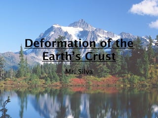 Deformation of the
   Earth’s Crust
      Mr. Silva
 
