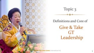Topic 3
1
Definitions and Core of
Give & Take
GT
Leadership
 