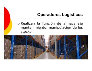 Operadores Logísticos

Realizan la función de almacenaje
mantenimiento, manipulación de los
stocks.
 