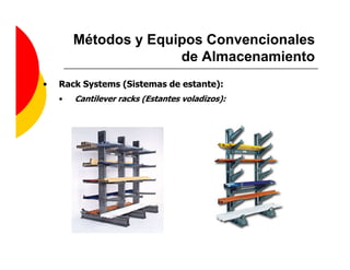 Métodos y Equipos Convencionales
                      de Almacenamiento
•   Rack Systems (Sistemas de estante):
    •   Cantilever racks (Estantes voladizos):
 