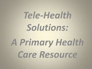 Tele-Health
    Solutions:
A Primary Health
 Care Resource
 