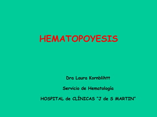 HEMATOPOYESIS
Dra Laura Kornblihtt
Servicio de Hematología
HOSPITAL de CLÍNICAS “J de S MARTIN”
 