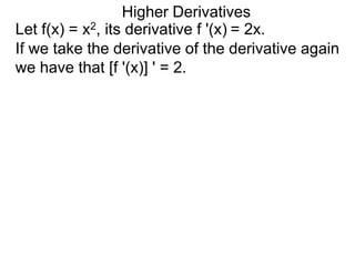 Higher Derivatives
Let f(x) = x2, its derivative f '(x) = 2x.
If we take the derivative of the derivative again
we have that [f '(x)] ' = 2.
 