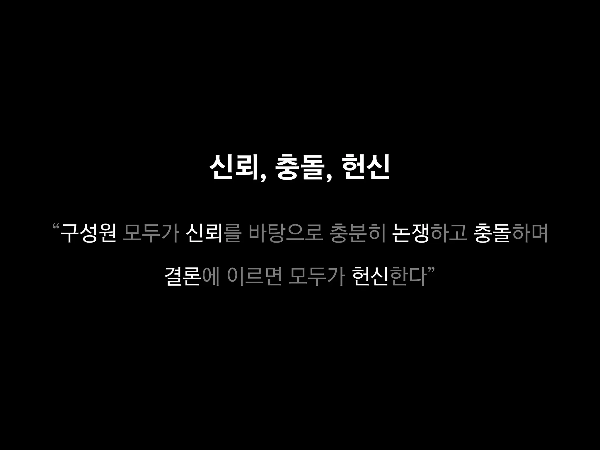 신뢰, 충돌, 헌신

“구성원 모두가 신뢰를 바탕으로 충분히 논쟁하고 충돌하며

       결론에 이르면 모두가 헌신한다”
 