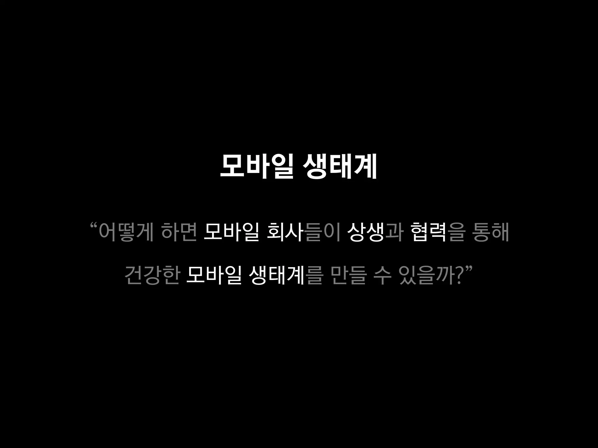 모바일 생태계

“어떻게 하면 모바일 회사들이 상생과 협력을 통해

  건강한 모바일 생태계를 만들 수 있을까?”
 