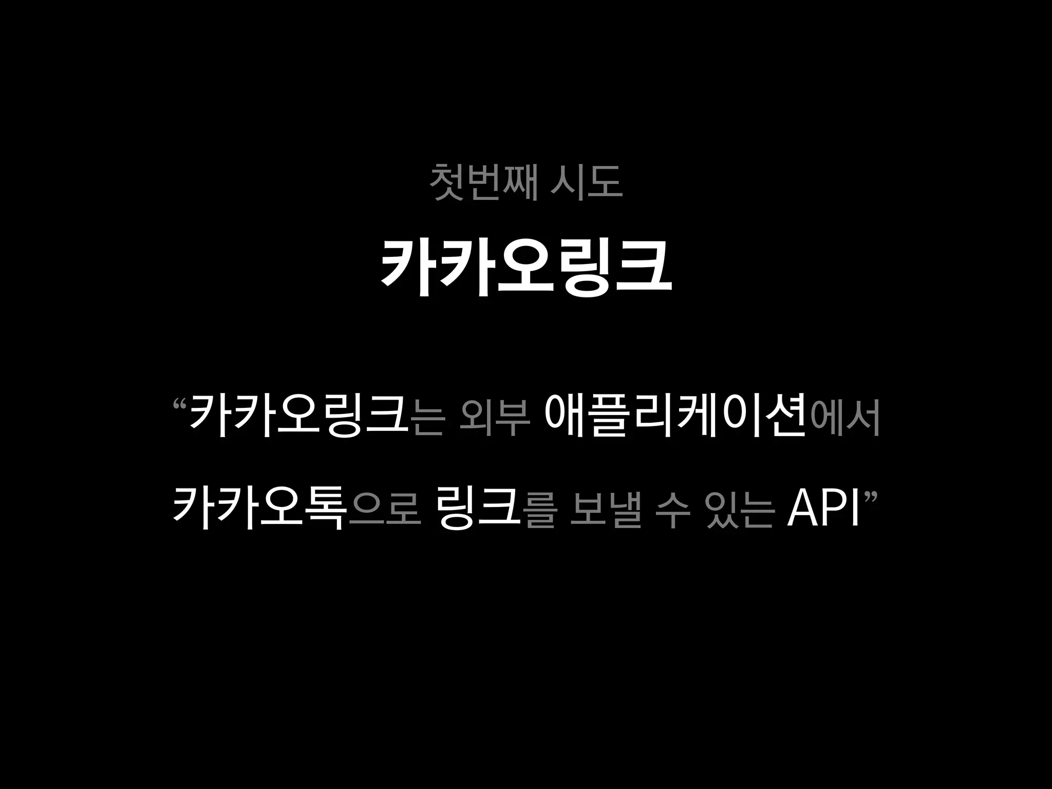 첫번째 시도

      카카오링크

“카카오링크는 외부 애플리케이션에서

카카오톡으로 링크를 보낼 수 있는 API”
 