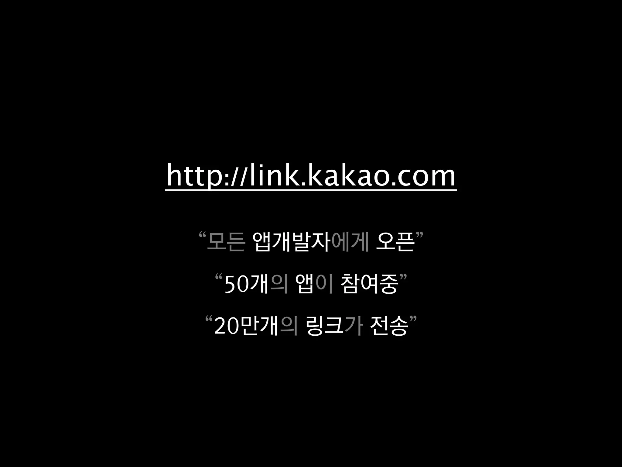 http://link.kakao.com

  “모든 앱개발자에게 오픈”
   “50개의 앱이 참여중”
  “20만개의 링크가 전송”
 