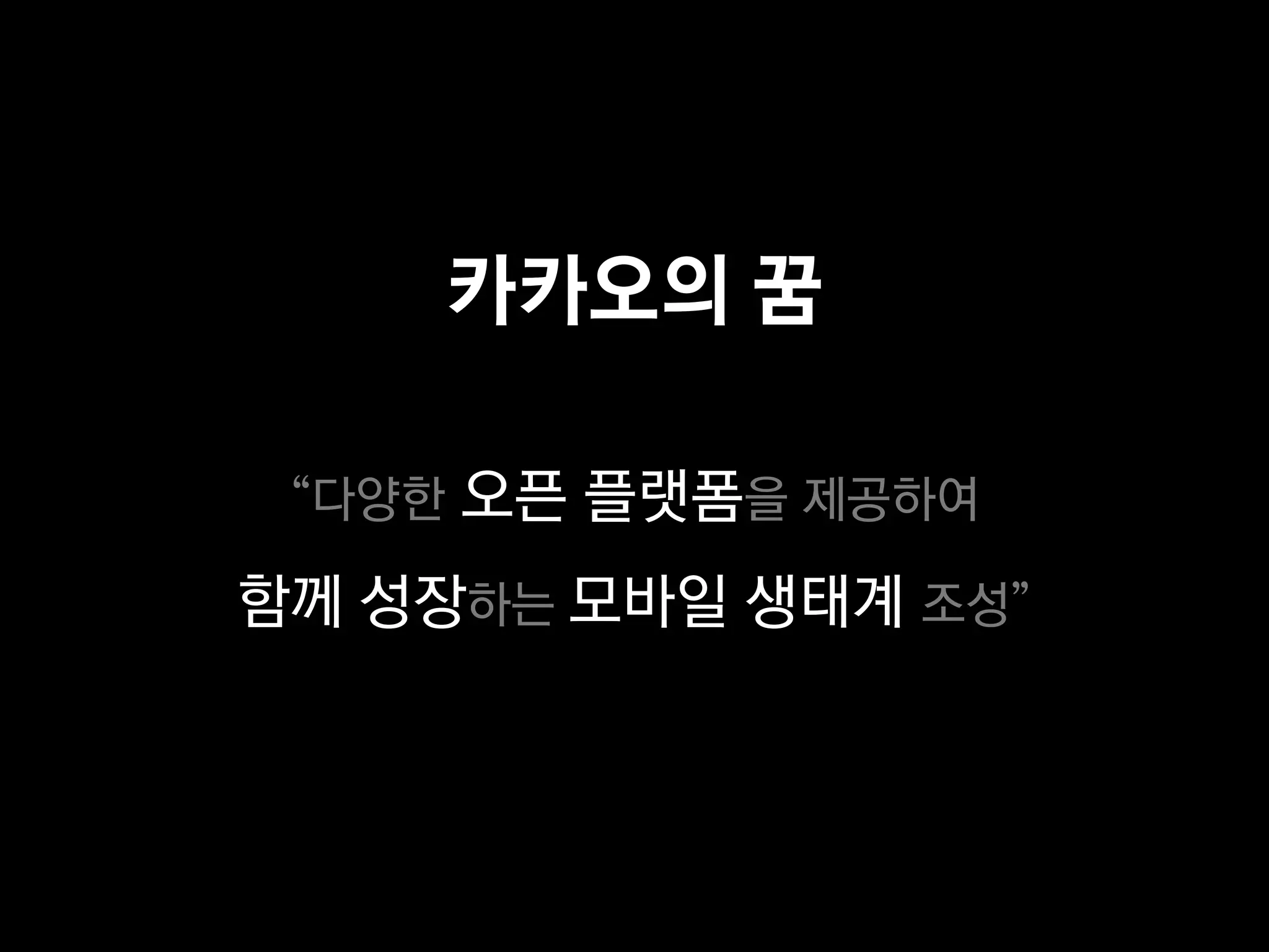 카카오의 꿈

 “다양한 오픈 플랫폼을 제공하여

함께 성장하는 모바일 생태계 조성”
 