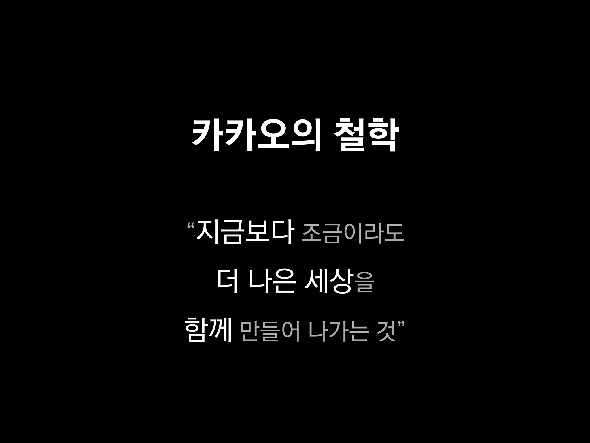 카카오의 철학

“지금보다 조금이라도

 더 나은 세상을
함께 만들어 나가는 것”
 