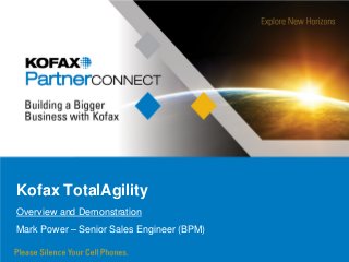 Kofax TotalAgility
Overview and Demonstration
Mark Power – Senior Sales Engineer (BPM)
 