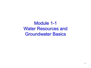 1
Module 1-1
Water Resources and
Groundwater Basics
 