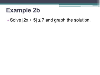Example 2b 
• Solve |2x + 5|  7 and graph the solution. 
 