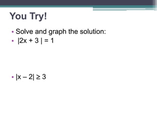 You Try! 
• Solve and graph the solution: 
• |2x + 3 | = 1 
• |x – 2|  3 
