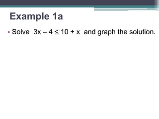 Example 1a 
• Solve 3x – 4  10 + x and graph the 
solution. 
 
