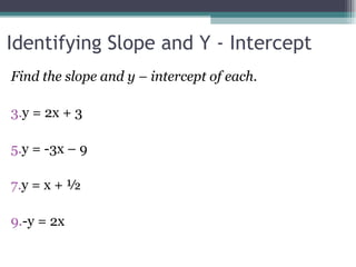 Identifying Slope and Y - Intercept Find the slope and y – intercept of each. y = 2x + 3 y = -3x – 9 y = x + ½  -y = 2x  
