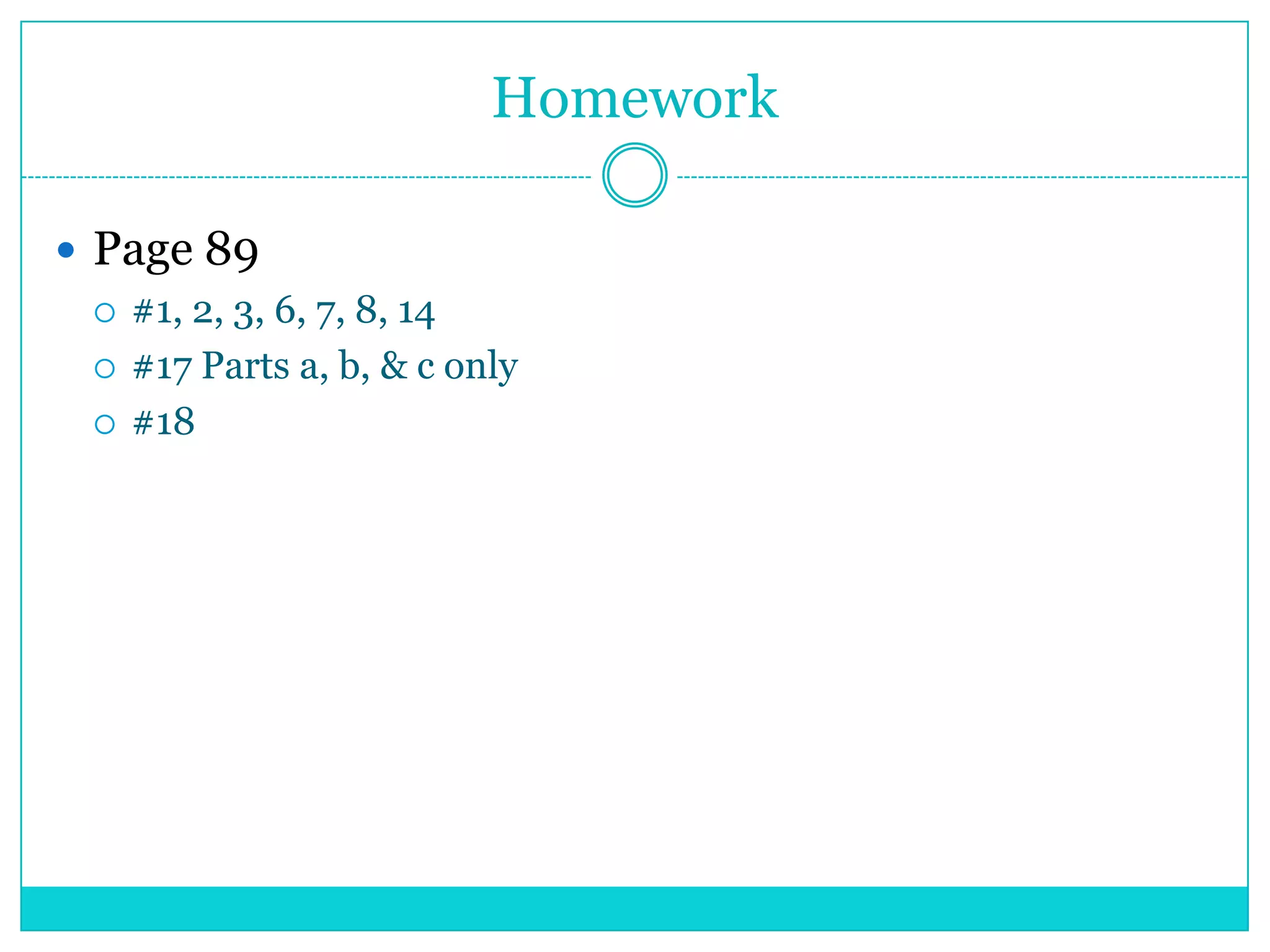 Homework

 Page 89
   #1, 2, 3, 6, 7, 8, 14

   #17 Parts a, b, & c only

   #18
 