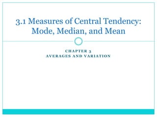 3.1 Measures of Central Tendency:
    Mode, Median, and Mean

             CHAPTER 3
       AVERAGES AND VARIATION
 