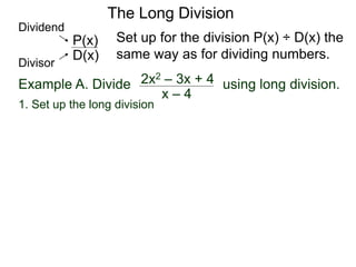 The Long Division
Example A. Divide using long division.
Set up for the division P(x) ÷ D(x) the
same way as for dividing numbers.
x – 4
2x2 – 3x + 4
1. Set up the long division
D(x)
P(x)
Dividend
Divisor
 