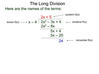 The Long Division
2x2 – 3x + 4x – 4
2x + 5
2x2 – 8x
5x + 4
5x – 20
24
Here are the names of the terms:
dividend P(x)divisor D(x)
quotient Q(x)
remainder R(x)
 