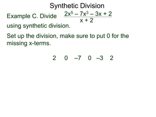 Synthetic Division
Example C. Divide
using synthetic division.
x + 2
2x5 – 7x3 – 3x + 2
Set up the division, make sure to put 0 for the
missing x-terms.
2 0 –7 0 –3 2
 