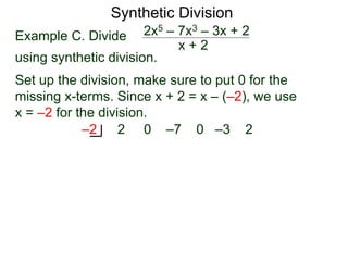 Synthetic Division
Example C. Divide
using synthetic division.
x + 2
2x5 – 7x3 – 3x + 2
Set up the division, make sure to put 0 for the
missing x-terms. Since x + 2 = x – (–2), we use
x = –2 for the division.
2 0 –7 0 –3 2–2
 