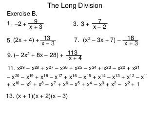 The Long Division
Exercise B.
1. 3.
5. 7.
9.
11. x29 – x28 + x27 – x26 + x25 – x24 + x23 – x22 + x21
13. (x + 1)(x + 2)(x – 3)
x + 3
9–2 +
x – 2
73 +
x – 3
13(2x + 4) +
x + 3
18(x2 – 3x + 7) –
x + 4
113(– 2x2 + 8x – 28) +
– x20 – x19 + x18 – x17 + x16 – x15 + x14 – x13 + x12 – x11
+ x10 – x9 + x8 – x7 + x6 – x5 + x4 – x3 + x2 – x2 + 1
 