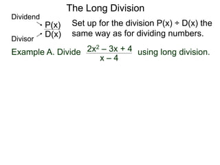 The Long Division
Example A. Divide using long division.
Set up for the division P(x) ÷ D(x) the
same way as for dividing numbers.
x – 4
2x2 – 3x + 4
D(x)
P(x)
Dividend
Divisor
 