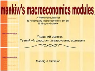 1
Chapter Three
A PowerPoint™Tutorial
to Accompany macroeconomics, 5th ed.
N. Gregory Mankiw
Mannig J. Simidian
®
Үндэсний орлого:
Түүний үйлдвэрлэл, хуваарилалт, ашиглалт
 
