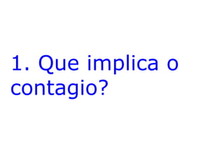 1. Que implica o
contagio?

 