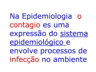 Na Epidemiologia o
contagio es uma
expressão do sistema
epidemiológico e
envolve processos de
infecção no ambiente

 