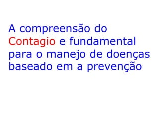 A compreensão do
Contagio e fundamental
para o manejo de doenças
baseado em a prevenção

 