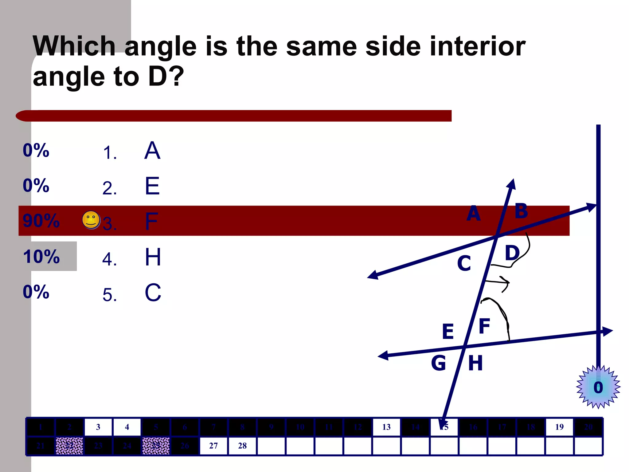 Which angle is the same side interior angle to D? A E F H C A B C D E F G H 0 28 27 26 25 24 23 22 21 20 19 18 17 16 15 14 13 12 11 10 9 8 7 6 5 4 3 2 1
