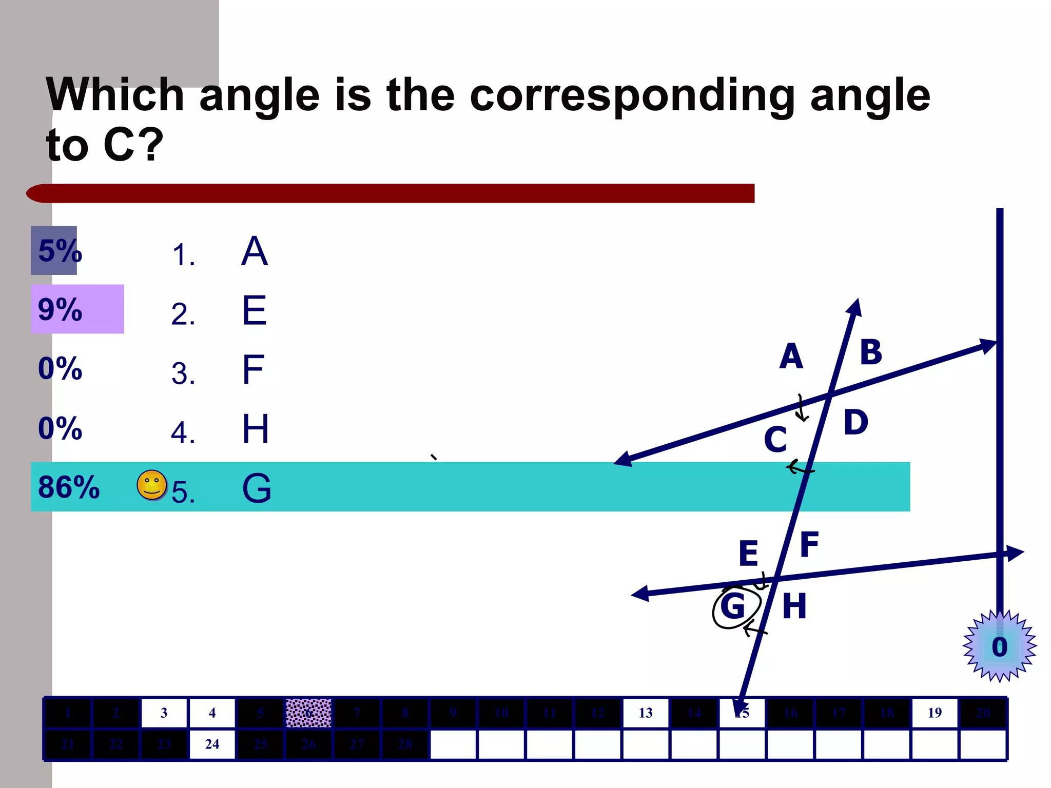 Which angle is the corresponding angle to C? A E F H G A B C D E F G H 0 28 27 26 25 24 23 22 21 20 19 18 17 16 15 14 13 12 11 10 9 8 7 6 5 4 3 2 1