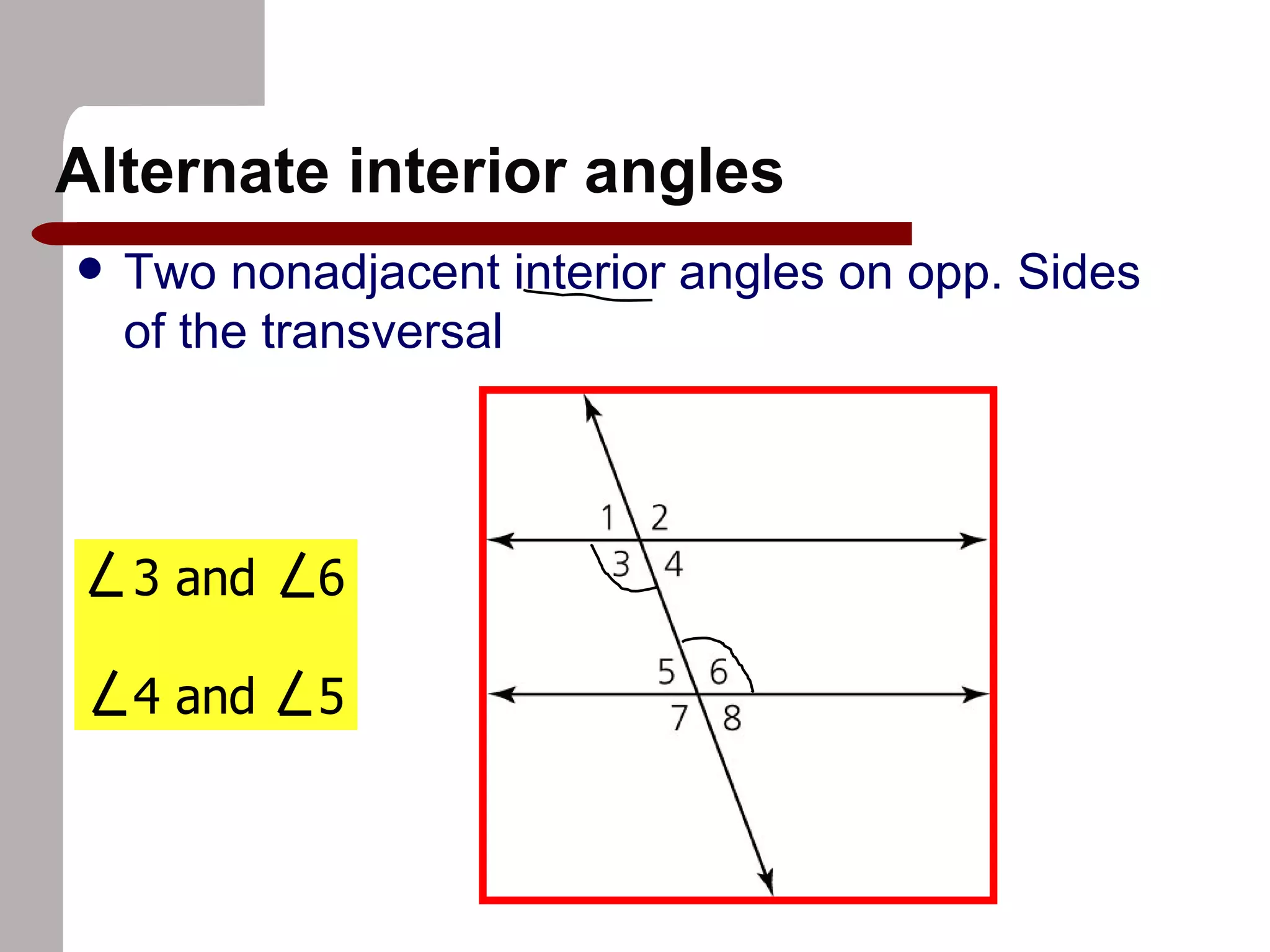 Alternate interior angles Two nonadjacent interior angles on opp. Sides of the transversal 3 and 6 4 and 5