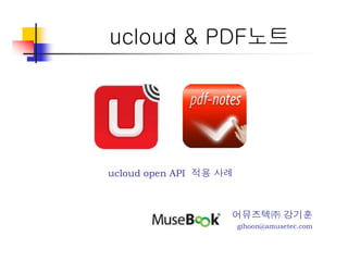 ucloud & PDF노트




ucloud open API 적용 사례



                    어뮤즈텍㈜ 강기훈
                        gihoon@amusetec.com
 