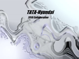 2010 Collaboration
TATA-Hyundai
 