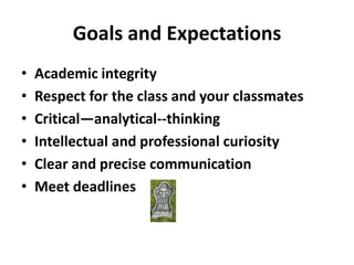 Goals and ExpectationsAcademic integrityRespect for the class and your classmatesCritical—analytical--thinkingIntellectual and professional curiosityClear and precise communicationMeet deadlines