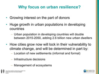 Why focus on urban resilience?
• Growing interest on the part of donors
• Huge growth in urban populations in developing
c...