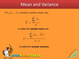 Mean and Variance
If X1, X2, …, Xn constitute a random sample, then
                                        n

                                             X   i
                                       i 1
                        X 
                                              n
               is called the sample mean and
                                 n

                                      (X i  X )
                                                      2

                                i 1
                            
                        2
                    S
                                            n 1

                is called the sample variance.
 