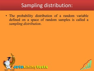 Sampling distribution:
• The probability distribution of a random variable
  defined on a space of random samples is called a
  sampling distribution.
 