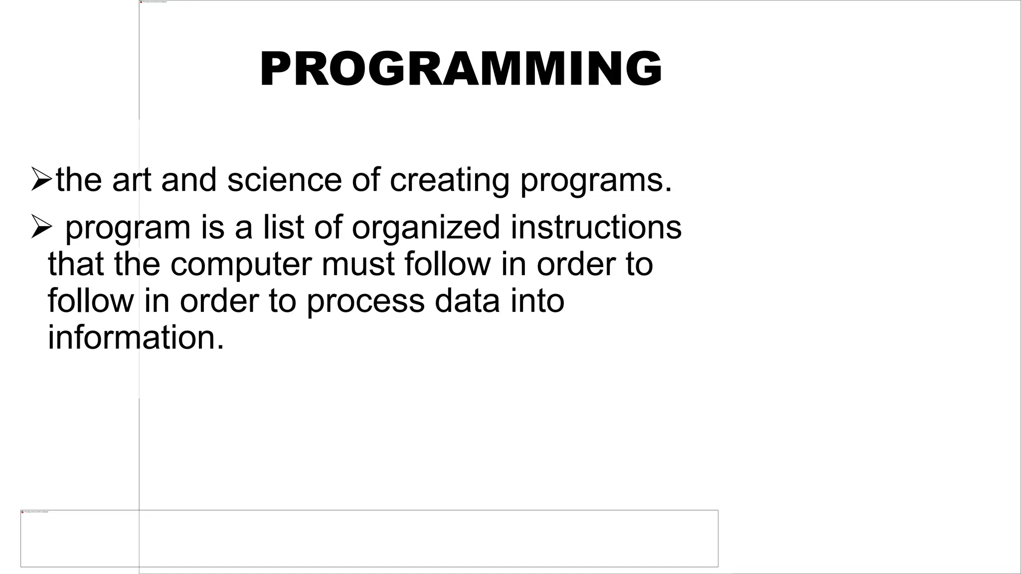 N NQMNM,j7u ,shy wz7x ZX Zswa` nProgramming uses algorithm – an algorithm being a set of ordered steps for solving a
problem, and essentially a synonyms of logic. Analytical and critical thinking is needed in the formulation of solution to a
problem.
zn znj;sw8onn
PROGRAMMING
the art and science of creating programs.
 program is a list of organized instructions
that the computer must follow in order to
follow in order to process data into
information.
 